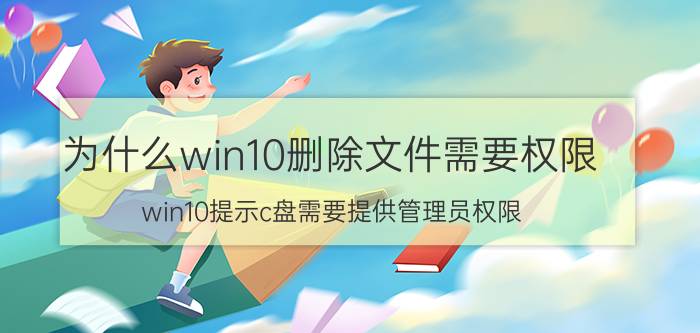 为什么win10删除文件需要权限 win10提示c盘需要提供管理员权限？